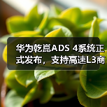 华为乾崑ADS 4系统正式发布，支持高速L3商用解决方案（图1）