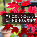 用对工具，为Chiplet与先进封装技术发展按下加速键（图1）