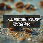 人工智能如何实现核电建设自动化（图3）