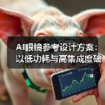 AI眼镜参考设计方案：以低功耗与高集成度破局轻量级市场（图1）