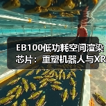 EB100低功耗空间渲染芯片：重塑机器人与XR设备交互体验（图2）
