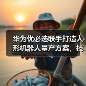 华为优必选联手打造人形机器人量产方案，技术如何破局？（图4）