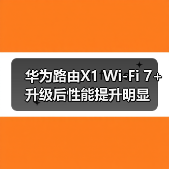 华为路由X1 Wi-Fi 7+升级后性能提升明显（图1）