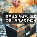 美国或取消AI芯片三级管制，英伟达股价猛涨3%（图4）