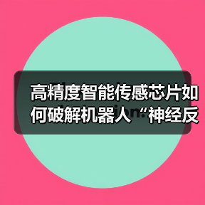高精度智能传感芯片如何破解机器人“神经反射”难题？（图1）