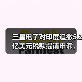 三星电子对印度追缴5.2亿美元税款提请申诉，称“选择性执法”（图2）