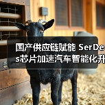 国产供应链赋能 SerDes芯片加速汽车智能化升级（图4）
