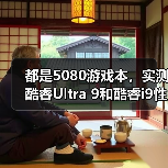 都是5080游戏本，实测酷睿Ultra 9和酷睿i9性能差异有多大？（图1）