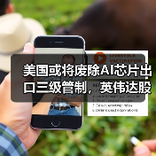 美国或将废除AI芯片出口三级管制，英伟达股价上涨超3%（图1）